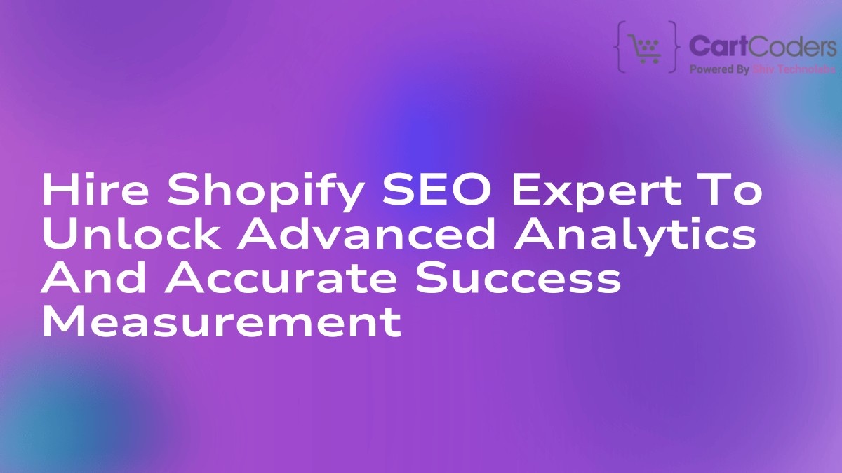 Hire Shopify SEO Expert to Unlock Advanced Analytics and Accurate Success Measurement | TheAmberPost